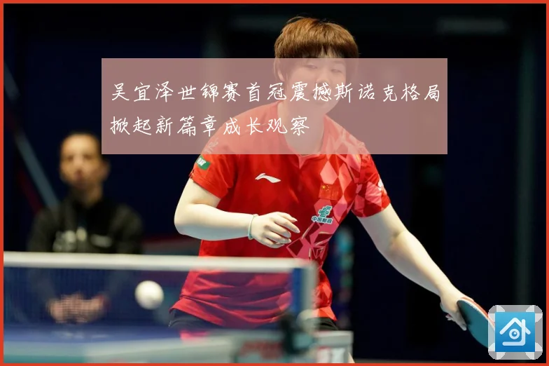 吴宜泽世锦赛首冠震撼斯诺克格局掀起新篇章成长观察