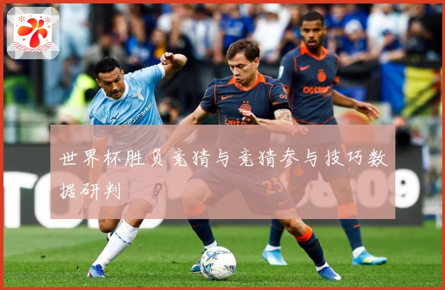 世界杯胜负竞猜与竞猜参与技巧数据研判