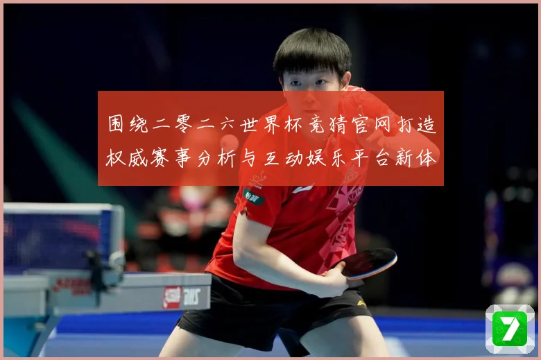 围绕二零二六世界杯竞猜官网打造权威赛事分析与互动娱乐平台新体数据研判