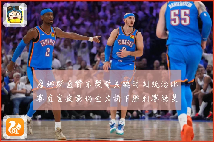 詹姆斯盛赞东契奇关键时刻统治比赛直言疲惫仍全力拼下胜利赛场复盘