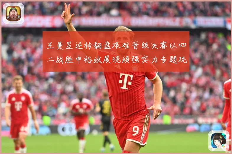 王曼昱逆转翻盘艰难晋级决赛以四二战胜申裕斌展现顽强实力专题观察