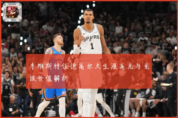 李维斯特伍德高尔夫生涯高光与竞技价值解析