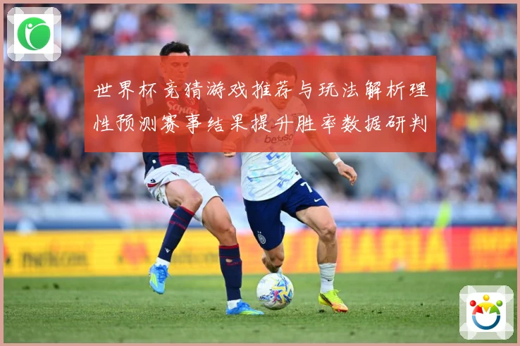 世界杯竞猜游戏推荐与玩法解析理性预测赛事结果提升胜率数据研判