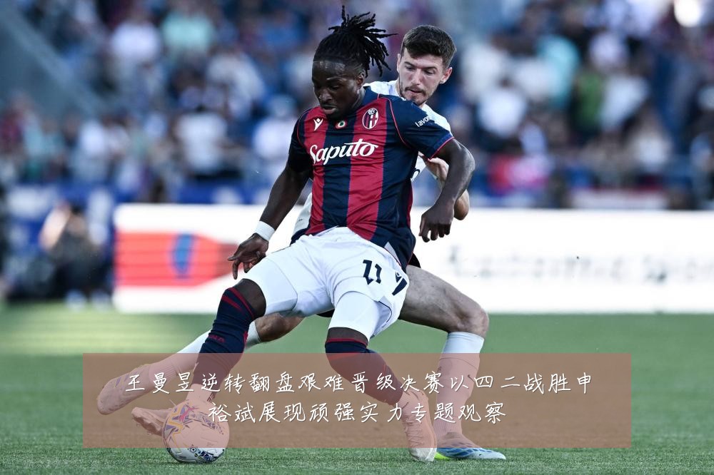 王曼昱逆转翻盘艰难晋级决赛以四二战胜申裕斌展现顽强实力专题观察