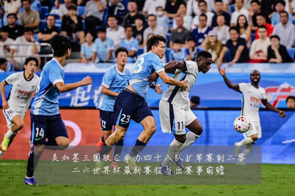 美加墨三国联合举办四十八队扩军赛制二零二六世界杯最新赛程与出赛事前瞻