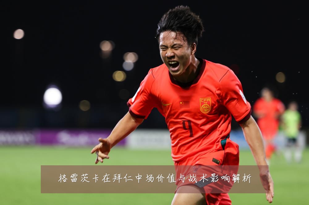 格雷茨卡在拜仁中场价值与战术影响解析