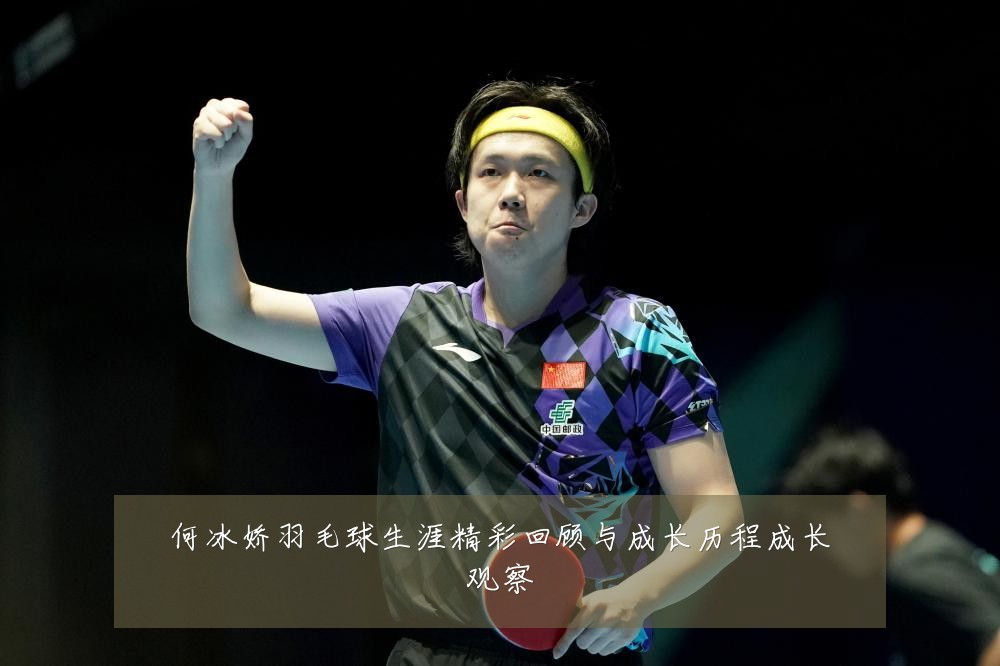 何冰娇羽毛球生涯精彩回顾与成长历程成长观察